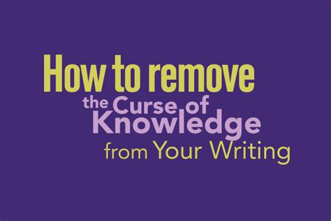 How to remove the curse of knowledge from your writing
